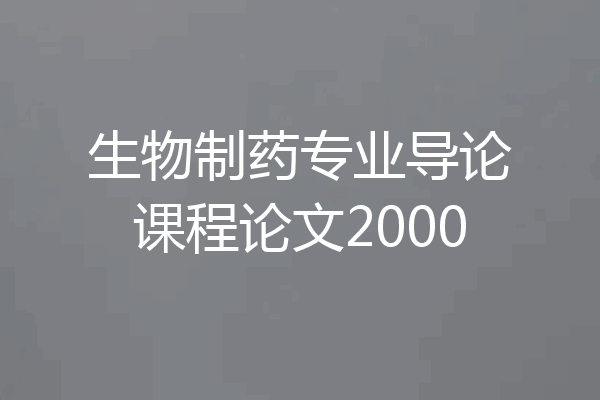 生物制药专业导论课程论文2000