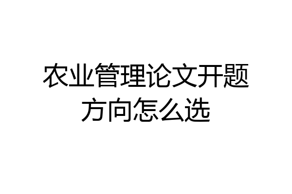 农业管理论文开题方向怎么选
