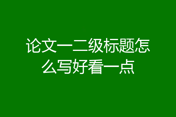 论文一二级标题怎么写好看一点