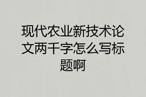 现代农业新技术论文两千字怎么写标题啊