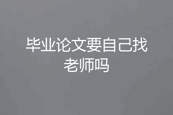 毕业论文要自己找老师吗