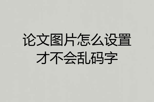论文图片怎么设置才不会乱码字