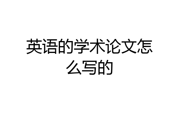 英语的学术论文怎么写的