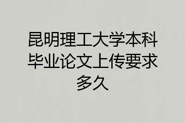 昆明理工大学本科毕业论文上传要求多久