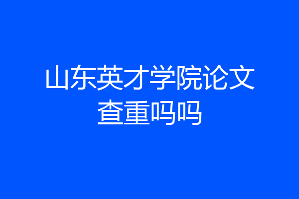 山东英才学院论文查重吗吗
