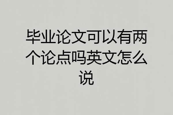 毕业论文可以有两个论点吗英文怎么说