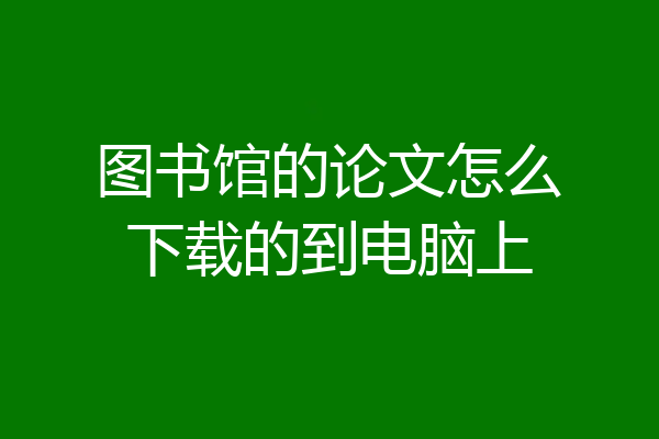 图书馆的论文怎么下载的到电脑上
