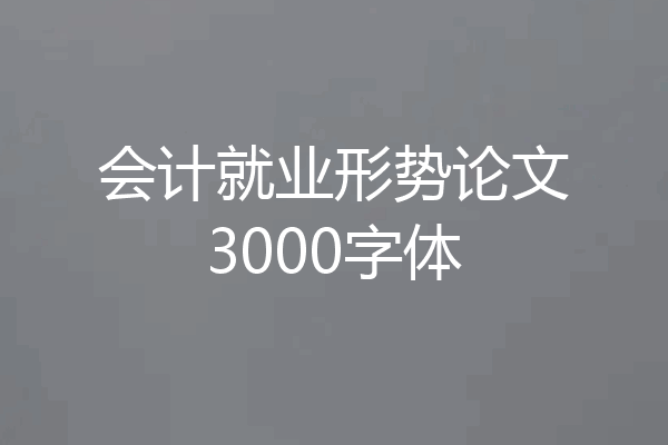 会计就业形势论文3000字体