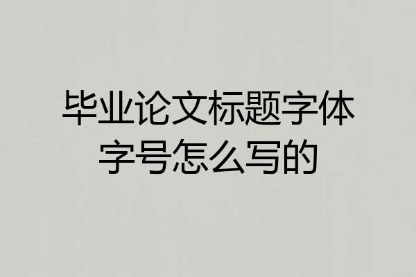 毕业论文标题字体字号怎么写的