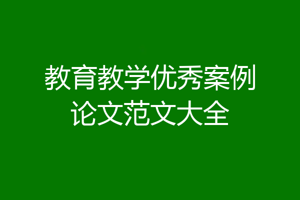 教育教学优秀案例论文范文大全