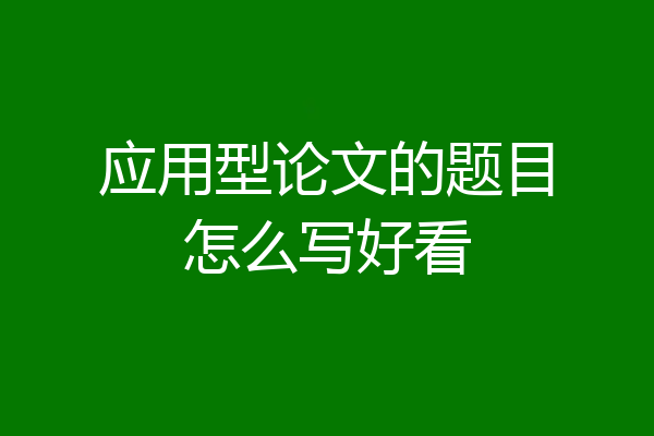 应用型论文的题目怎么写好看
