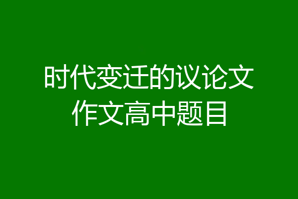 时代变迁的议论文作文高中题目
