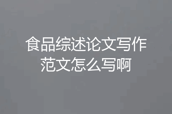 食品综述论文写作范文怎么写啊