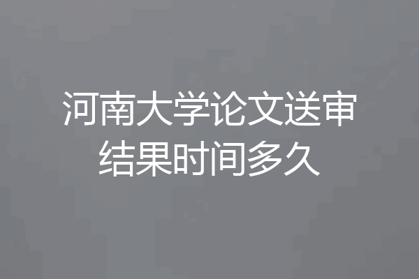 河南大学论文送审结果时间多久