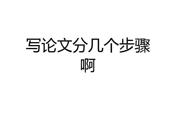 写论文分几个步骤啊