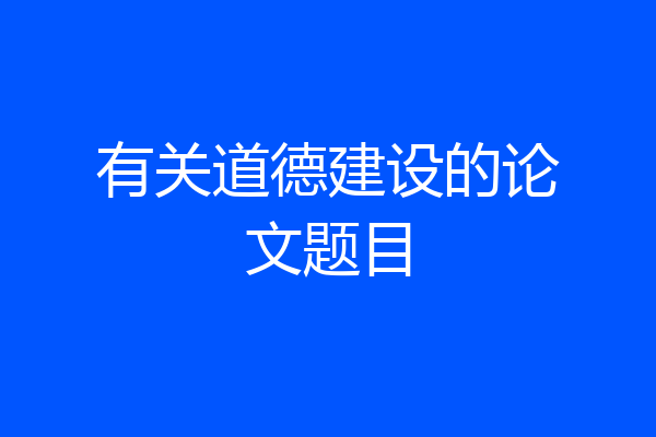 有关道德建设的论文题目