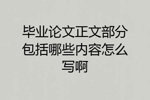 毕业论文正文部分包括哪些内容怎么写啊