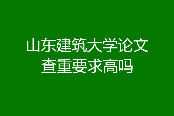 山东建筑大学论文查重要求高吗
