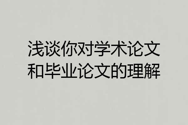 浅谈你对学术论文和毕业论文的理解