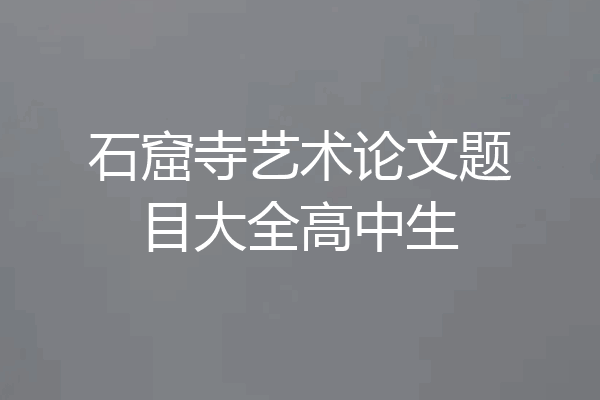 石窟寺艺术论文题目大全高中生