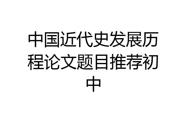 中国近代史发展历程论文题目推荐初中