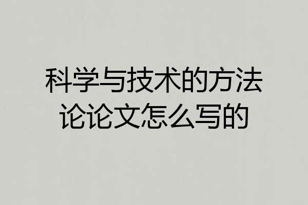 科学与技术的方法论论文怎么写的