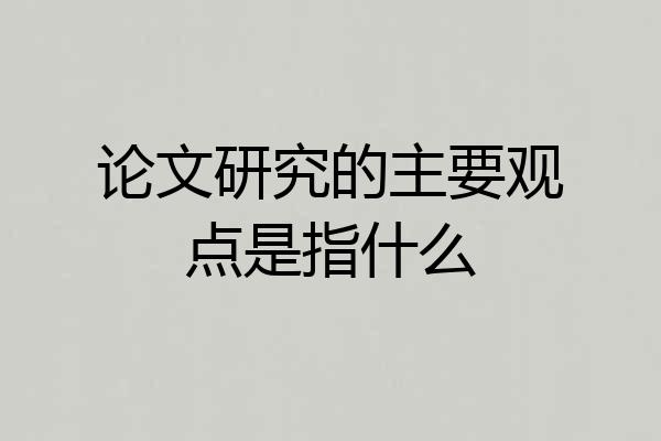 论文研究的主要观点是指什么