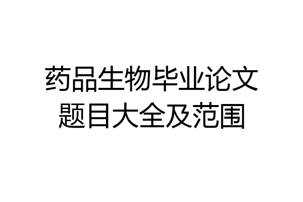 药品生物毕业论文题目大全及范围