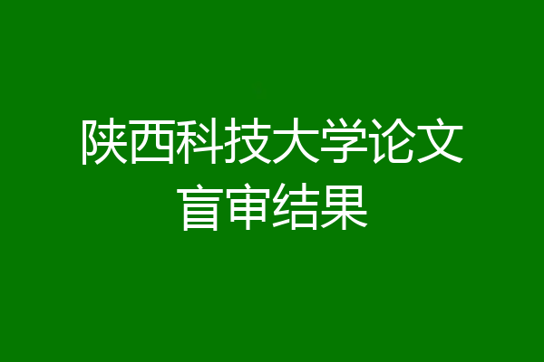 陕西科技大学论文盲审结果