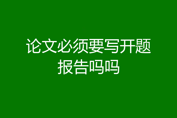论文必须要写开题报告吗吗