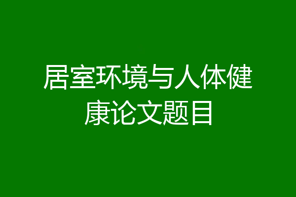 居室环境与人体健康论文题目