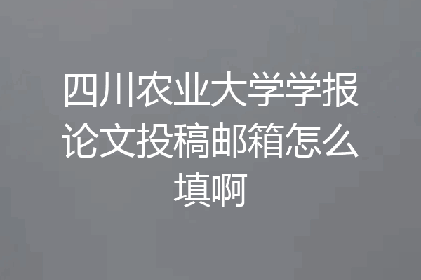 四川农业大学学报论文投稿邮箱怎么填啊