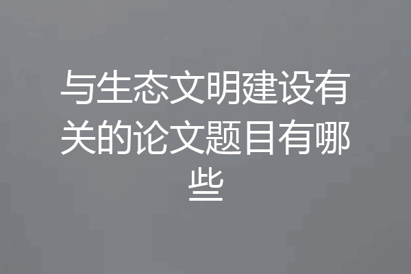 与生态文明建设有关的论文题目有哪些