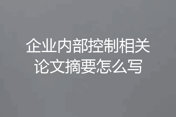 企业内部控制相关论文摘要怎么写