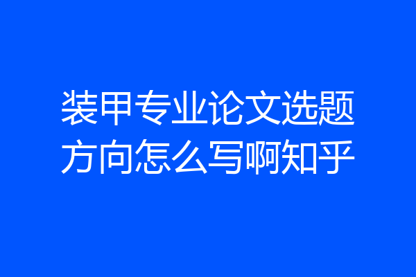 装甲专业论文选题方向怎么写啊知乎