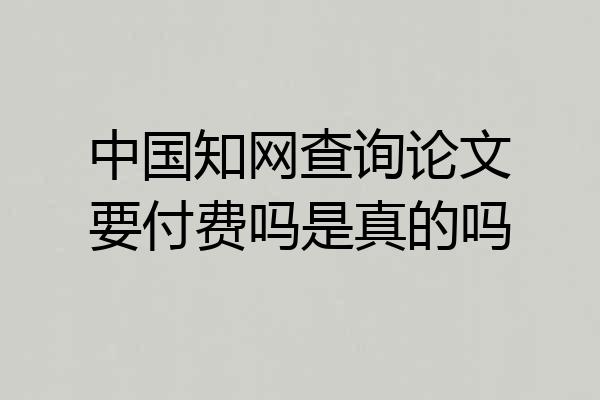 中国知网查询论文要付费吗是真的吗