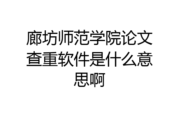 廊坊师范学院论文查重软件是什么意思啊