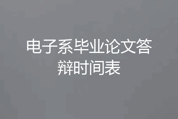 电子系毕业论文答辩时间表