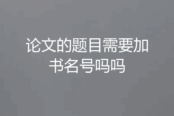 论文的题目需要加书名号吗吗