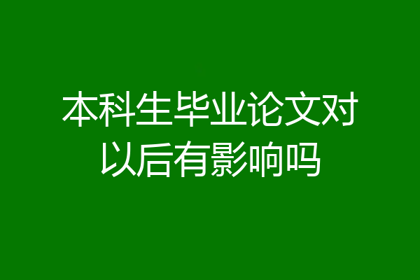 本科生毕业论文对以后有影响吗