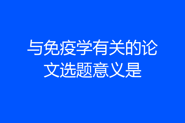 与免疫学有关的论文选题意义是