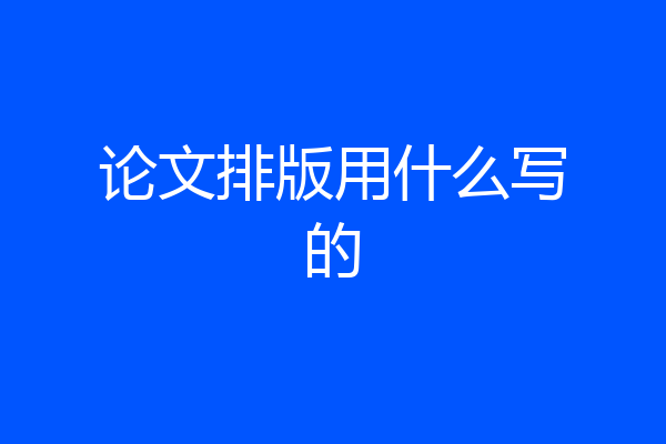 论文排版用什么写的