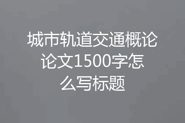 城市轨道交通概论论文1500字怎么写标题
