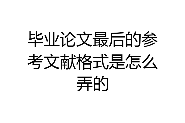 毕业论文最后的参考文献格式是怎么弄的