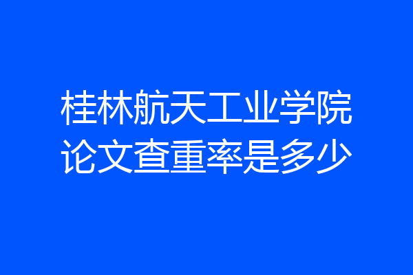 桂林航天工业学院论文查重率是多少
