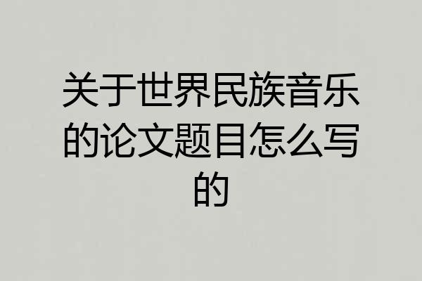 关于世界民族音乐的论文题目怎么写的