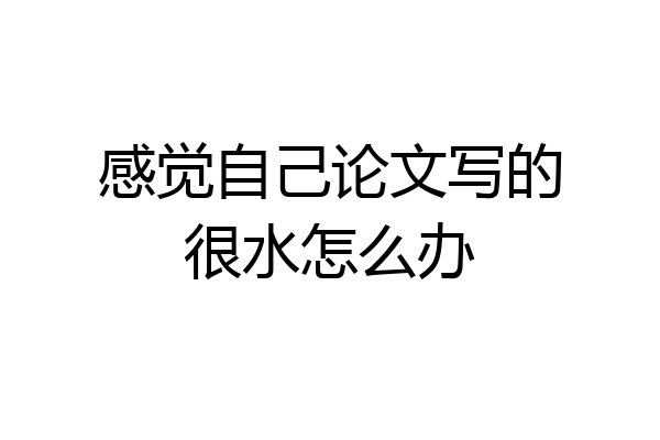 感觉自己论文写的很水怎么办