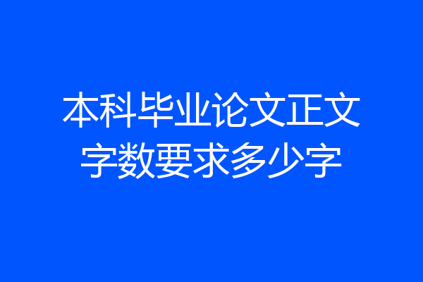 本科毕业论文正文字数要求多少字