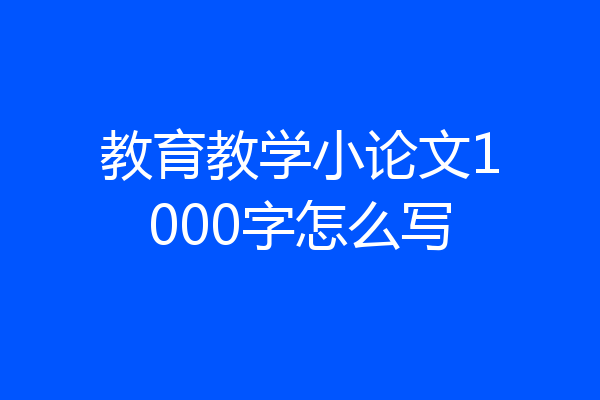 教育教学小论文1000字怎么写