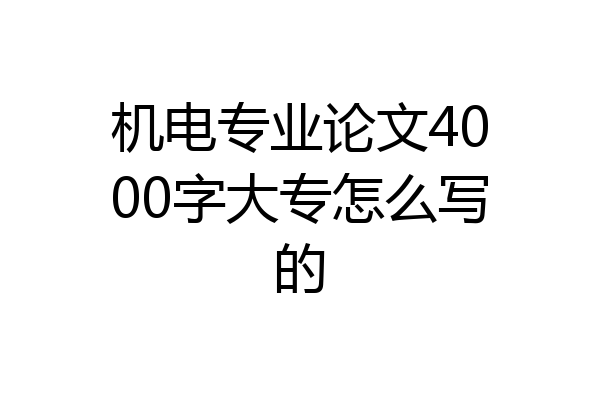 机电专业论文4000字大专怎么写的